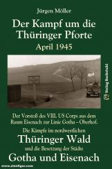 Möller, Jürgen: Der Kampf um die Thüringer Pforte April 1945. Der Vorstoß des VIII. Corps aus dem Raum Eisenach zur Linie Gotha - Oberhof, die Kämpfe im nordwestlichen Thüringer Wald und die Besetzung der Städte Eisenach und Gotha 