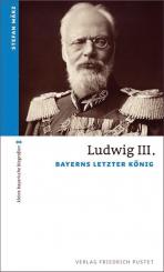 März, Stefan: Ludwig III. Bayerns letzter König 