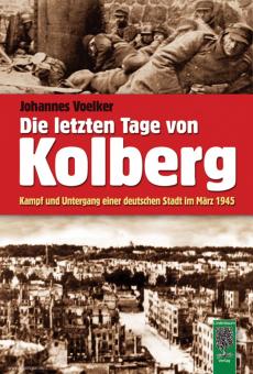 Voelker, Johannes: Die letzten Tage von Kolberg. Kampf und Untergang einer deutschen Stadt im März 1945 
