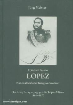 Meister, J.: Francisco Solano Lopez. Nationalheld oder Kriegsverbrecher? Der Krieg Paraguays gegen die Triple-Allianz 1864-1870 