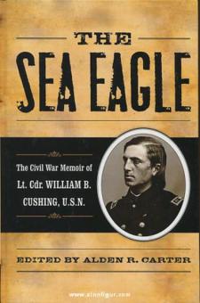 Carter, A. R.: The Sea Eagle. The Civil War Memoir of Lt. Cdr. William B. Cushing 