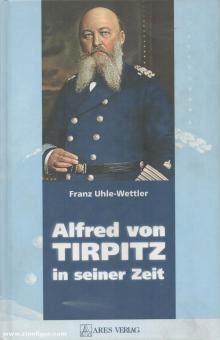 Uhle-Wettler, Franz: Alfred von Tirpitz in seiner Zeit 