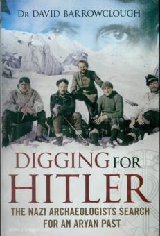 Barrowclough, David: Digging for Hitler. The Nazi Archaeologists Search for an aryan Past 