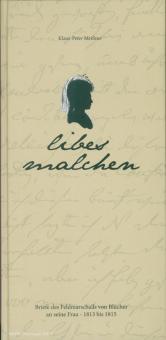 Meißner, Klaus-Peter: "libes malchen". Briefe des Feldmarschalls Blücher an seine Frau, 1813 bis 1815 nebst einigen Beigaben zusammengestellt und erläutert 