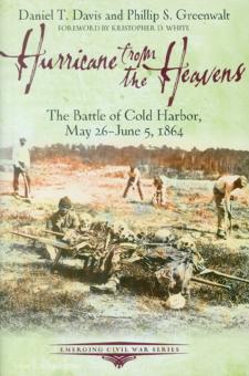 Davis, Daniel T./Greenwalt, Phillip S.: Hurricane from the Heavens. The Battle of Cold Harbor, May 26 - June 5, 1864 