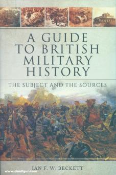 Beckett, Ian F. W.: A Guide to british Military History. The Subject and the Sources 
