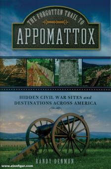 Denmon, Randy: The Forgotten Trail to Appomattox. Hidden Civil War Sites and Destinations Across America. 