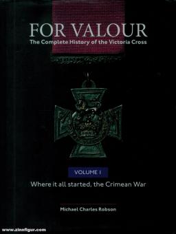 Robson, Micgael. C.: For Valour. The Complete History of the CVictoria Cross. Volume 1: Where it all started, the Crimean War 