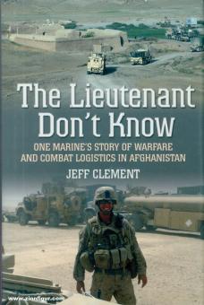 Clement, Jeff: The Lieutenant Don't Know. One Marine's Story of Warfare and Combat Logistics in Afghanistan 