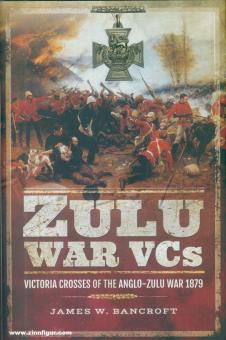 Bancroft, James W.: Zulu War VCs. Victoria Crosses of the Anglo-Zulu War 1879 