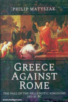 Matyszak, Philip: Greece against Rome. The Fall of the Hellenistic Kingdoms 250-31 BC 