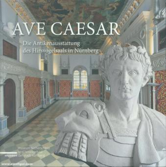 Berninger, Ulrike (Hrsg.): Ave Caesar. Die Antikenausstattung des Hirsvogelsaals in Nürnberg 