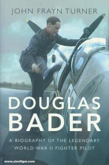 Turner, John Frayn: Douglas Bader. A Biography of the Legendary World War II Fighter Pilot 