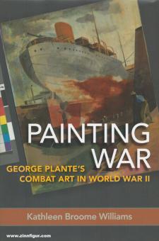 Williams, Kathleen Broome: Painting War. George Plante's Combat Art in World War II 
