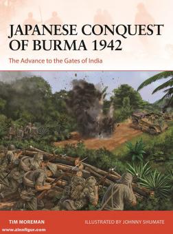Moreman, Tim/Shumate, Jimmy (Illustr.): Japanese Conquest of Burma 1942. The Advance to the Gates of India 