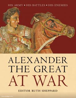 Sheppard, R. (Hrsg.): Alexander the Great at War. His Army - His Battles - His Enemies 