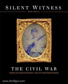 Field, R.: Silent Witness. The Civil War through Photography and its Photographers 