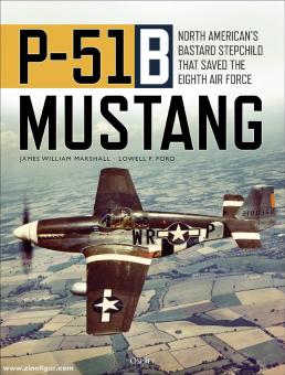 Marshall, James W./Ford, Lowell F.: P-51B Mustang. North America's Bastard Stepchild that Saved the Eighth Air Force 