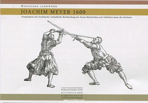 Landwehr, W. (Hrsg.): Joachim Meyer 1600. Transkription des Fechtbuchs "Gründtliche Beschreibung der freyen Ritterlichen und Adelichen Kunst des Fechtens" 