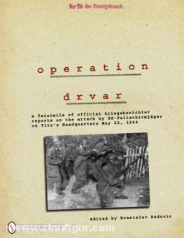Radovic, B.: Operation Drvar: A Facsimile of Official Kriegsberichter Reports on the Attack by SS-Fallschirmjäger on Tito's Headquarters May 25, 1944 