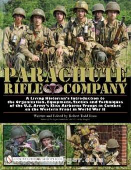 Ross, R. T.: Parachute Rifle Company. A Living Historian's Introduction to the Organization, Equipment, Tactics and Techniques of the U.S. Army's Elite Airborne Troops in Combat on the Western Front in World War II 