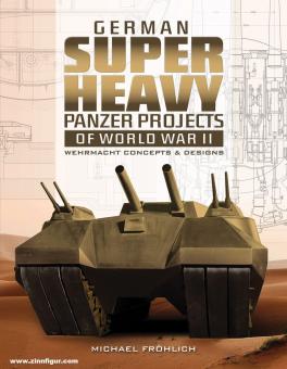 Fröhlich, Michael: German Superheavy Panzer Projects of World War II. Wehrmacht Concepts & Designs 