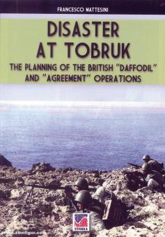 Mattesini, Francesco: Disaster at Tobruk. The Planning of the British "Daffodil" and "Agreement" Operations 
