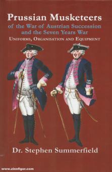 Summerfield, Stephen: Prussian Musketeers of the War of Austrian Succession and the Seven Years War. Uniforms, Organisation and Equipment 