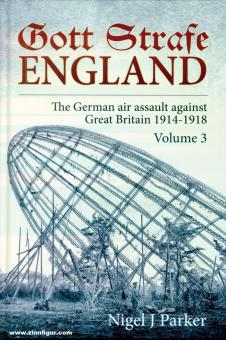 Parker, Nigel J.: Gott strafe England. The German Air Assault against Great Britain 1914-1918. Volume 3 