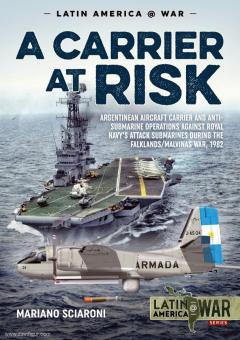 Sciaroni, Mariano: A Carrier at Risk. Argentinean Aircraft Carrier and Anti-Submarine Operations against Royal Navy's Attack-Submarines during the Falklands/Malvinas War, 1982 