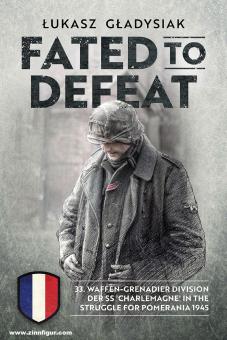 Gladysiak, Lukasz: Fated to Defeat. 33. Waffen-Grenadier Division der SS "Charlemagne" in the struggle for Pomerania 1945 
