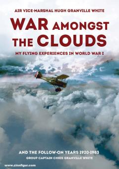 White, Hugh Granville: War amongst the Clouds. My Flying Experience in World War I 