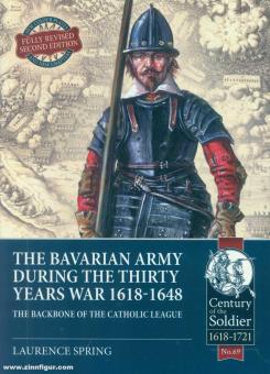 Spring, Laurence: The Bavarian Army during the Thirty Years War 1618-1648. The Backbone of the Catholic League 