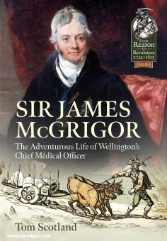 Scotland, Tom: Sir James McGrigor. The Adventurous Life of Wellington's Chief Medical Officer 