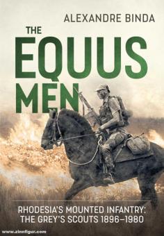 Binda, Alexandre: The Equus Men. Rhodesia's Mounted Infantry: the Grey’s Scouts 1896-1980 