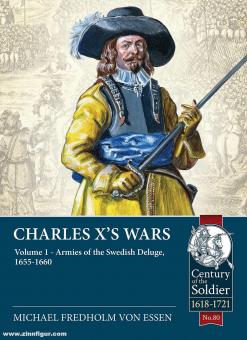 Essen, Michael Fredholm von: Charles X's Wars. Volume 1: Armies of the Swedish Deluge, 1655-1660 