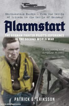 Eriksson, Patrick G.: Alarmstart. The German Fighter Pilots Experience in the Second World War. North-Western Europe from the Battle of Britain to the Battle of Germany 
