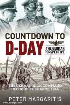 Margaritis, Peter: Countdown to D-Day - The German Perspective. The German High-Command in occupied France 1944 