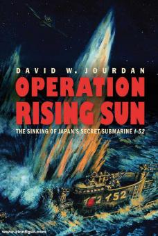 Jourdan, David W.: Operation Rising Sun. The Sinking of Japan's secret Submarine I-52 