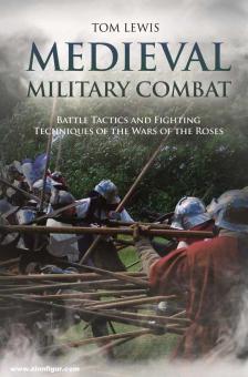 Lewis, Tom: Medieval Military Combat. Battle Tactics and Fighting Techniques of the Wars of the Roses 