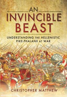Matthew, Christopher: An invincible Beast. Understanding the Hellenistic Pike Phalanx in Action 