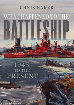 Baker, Chris: What Happened to the Battleship. 1945 to the Present 