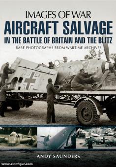 Saunders, Andy: Images of War. Aircraft Salvage in the Battle of Britain and the Blitz. Rare Photographs from Wartime Archives 