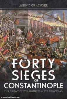 Grainger, John D.: The Forty Sieges of Constantinople. The Great City's Enemies and Its Survival 