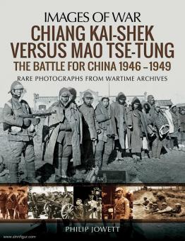Jowett, Philip: Images of War. Chiang Kai-Shek versus Tse-Tung. The Battle for China 1946-1949. Rare Photographs from Wartime Archives 
