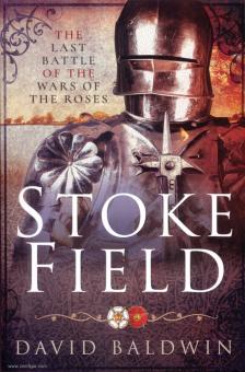 Baldwin, David: Stoke Field. The Last Battle of the Wars of the Roses 