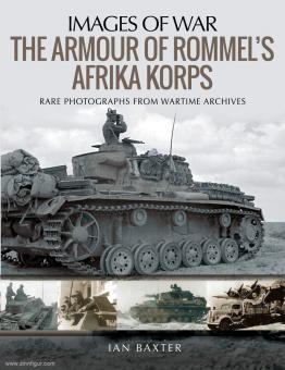 Baxter, Ian: Images of War. The Armour of Rommel's Afrika Korps. Rare Photographs from Wartime Archive 