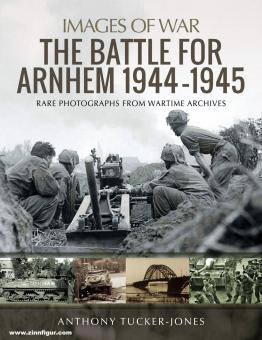 Tucker-Jones, Anthony: The Battle for Arnhem 1944-1945. Rare Photographs from Wartime Archives 