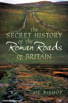 Bishop, Mike C.: The Secret History of the Roman Roads of Britain 