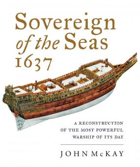 McKay, John: Sovereign of the Seas, 1637. A Reconstruction of the most powerful Warship of its Day 